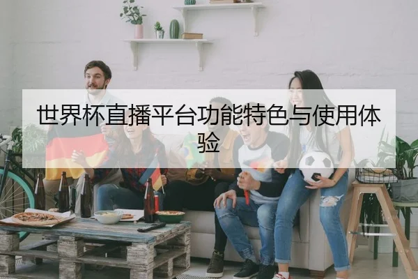世界杯直播平台功能特色与使用体验
