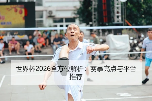 世界杯2026全方位解析：赛事亮点与平台推荐