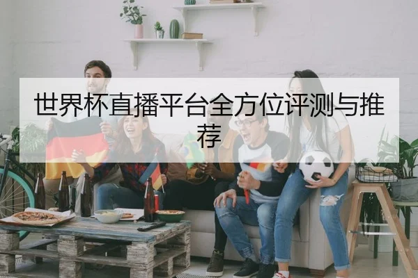 世界杯直播平台全方位评测与推荐