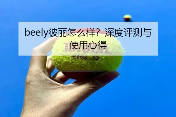 beely彼丽怎么样？深度评测与使用心得