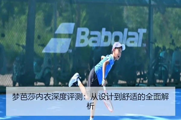 梦芭莎内衣深度评测：从设计到舒适的全面解析