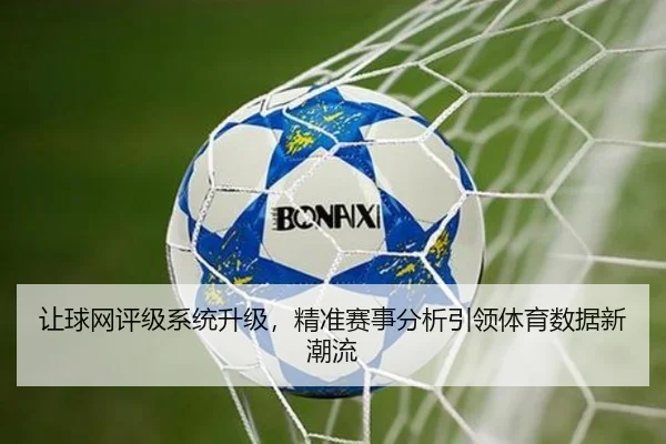 让球网评级系统升级，精准赛事分析引领体育数据新潮流