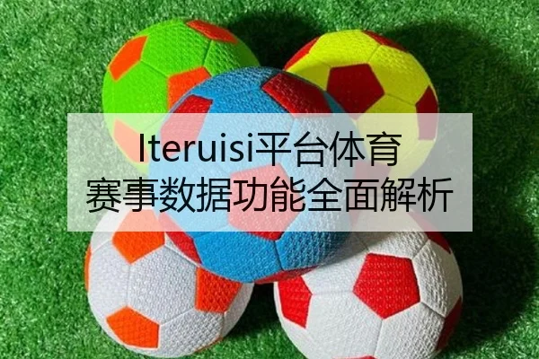 Iteruisi平台体育赛事数据功能全面解析